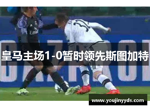 皇马主场1-0暂时领先斯图加特