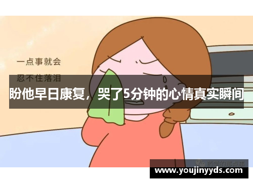 盼他早日康复，哭了5分钟的心情真实瞬间