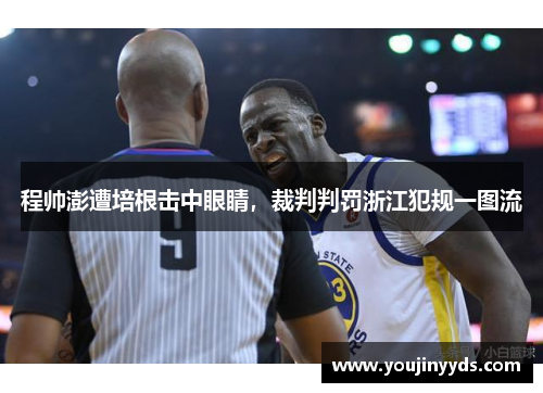 程帅澎遭培根击中眼睛，裁判判罚浙江犯规一图流